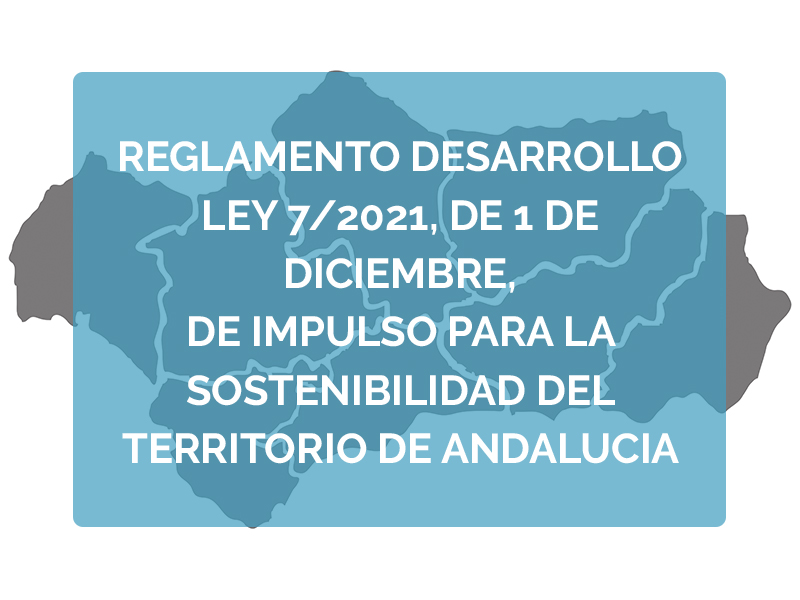 REGLAMENTO DESARROLLO LEY 7/2021, DE 1 DE DICIEMBRE, DE IMPULSO PARA LA SOSTENIBILIDAD DEL TERRITORIO DE ANDALUCIA.