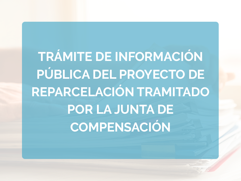 TRÁMITE DE INFORMACIÓN PÚBLICA DEL PROYECTO DE REPARCELACIÓN TRAMITADO POR LA JUNTA DE COMPENSACIÓN