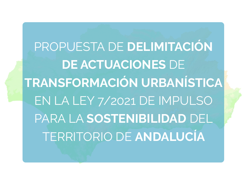 Propuesta de delimitación de actuaciones de transformación urbanística en la Ley 7/2021 de Impulso para la Sostenibilidad del territorio de Andalucía