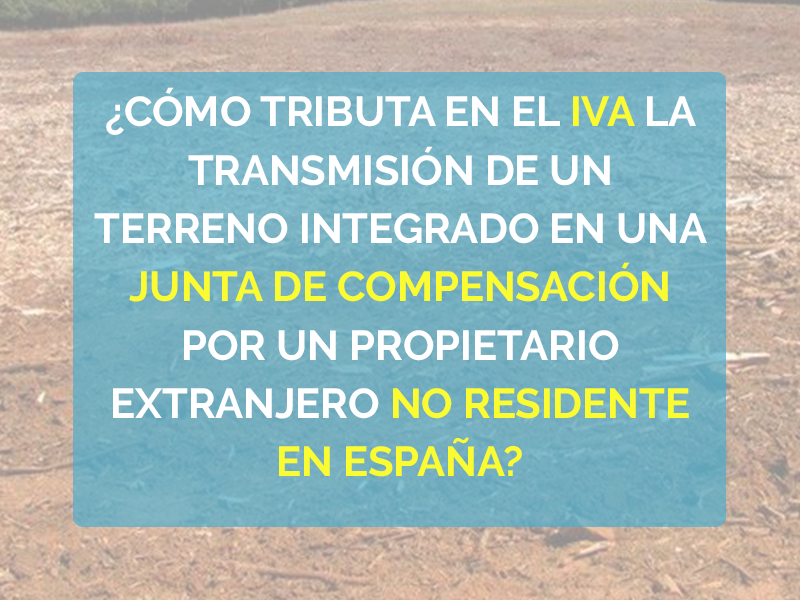 ¿Cómo tributa en el IVA la transmisión de un terreno integrado en una junta de compensación por un propietario extranjero no residente en España?
