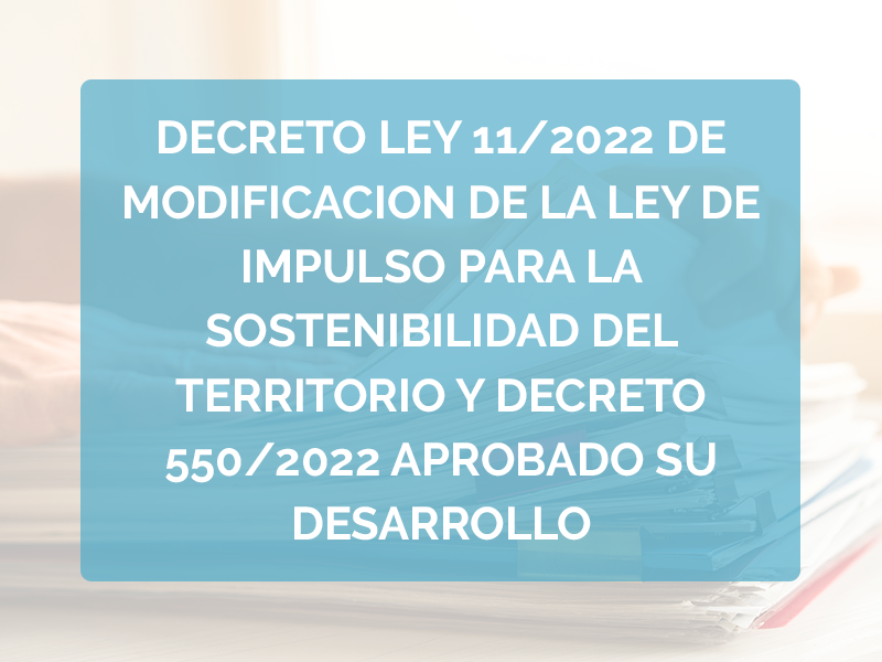 DECRETO LEY 11/2022 DE MODIFICACION DE LA LEY DE IMPULSO PARA LA SOSTENIBILIDAD DEL TERRITORIO Y DECRETO 550/2022 APROBADO SU DESARROLLO