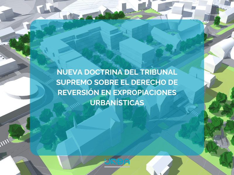 NUEVA DOCTRINA DEL TRIBUNAL SUPREMO SOBRE EL DERECHO DE REVERSIÓN EN EXPROPIACIONES URBANÍSTICAS